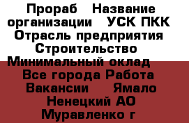 Прораб › Название организации ­ УСК ПКК › Отрасль предприятия ­ Строительство › Минимальный оклад ­ 1 - Все города Работа » Вакансии   . Ямало-Ненецкий АО,Муравленко г.